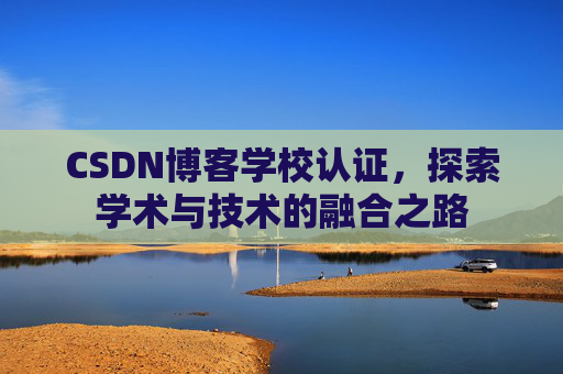 CSDN博客学校认证,探索学术与技术的融合之路